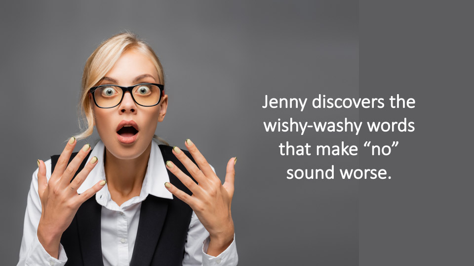 Jenny discovers the wishy-washy words that make “no” sound worse